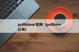 pull&bear官网（pullbear公司）