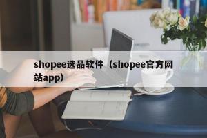 shopee选品软件（shopee官方网站app）