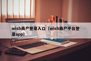 wish商户登录入口（wish商户平台登录app）