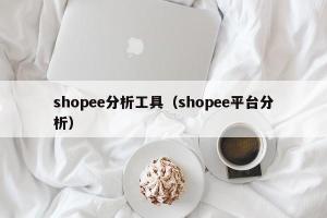 shopee分析工具（shopee平台分析）