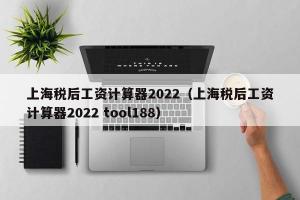 上海税后工资计算器2024（上海税后工资计算器2024 tool188）