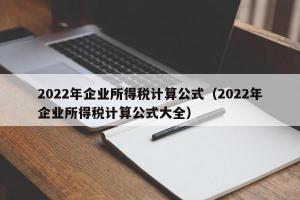 2024年企业所得税计算公式（2024年企业所得税计算公式大全）