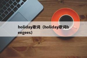 holiday歌词（holiday歌词beegees）