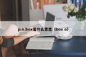 p.o.box是什么意思（box o）