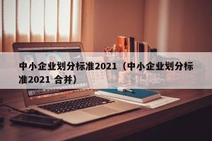 中小企业划分标准2024（中小企业划分标准2024 合并）