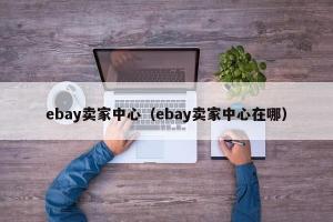 ebay卖家中心（ebay卖家中心在哪）