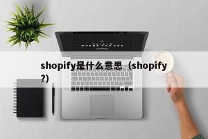 shopify是什么意思（shopify?）