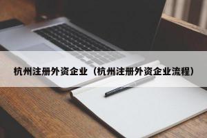 杭州注册外资企业（杭州注册外资企业流程）