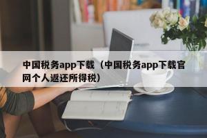 中国税务app下载（中国税务app下载官网个人返还所得税）