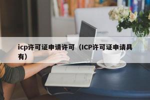 icp许可证申请许可（ICP许可证申请具有）