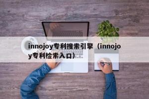 innojoy专利搜索引擎（innojoy专利检索入口）