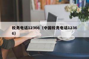 税务电话12366（中国税务电话12366）