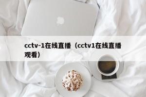 cctv-1在线直播（cctv1在线直播观看）