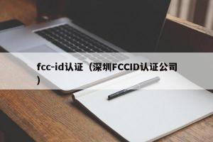 fcc-id认证（深圳FCCID认证公司）