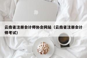 云南省注册会计师协会网站（云南省注册会计师考试）