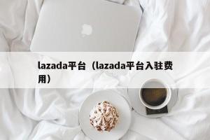 lazada平台（lazada平台入驻费用）