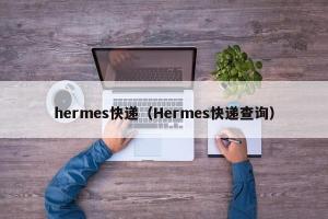 hermes快递（Hermes快递查询）
