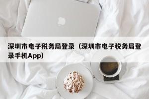 深圳市电子税务局登录（深圳市电子税务局登录手机App）