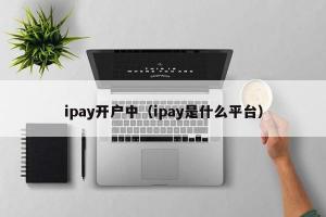 ipay开户中（ipay是什么平台）