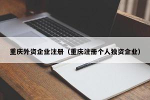 重庆外资企业注册（重庆注册个人独资企业）