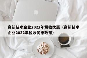 高新技术企业2024年税收优惠（高新技术企业2024年税收优惠政策）