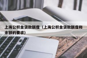 上海公积金贷款额度（上海公积金贷款额度和余额的要求）