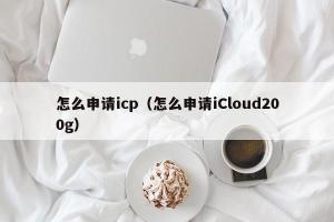 怎么申请icp（怎么申请iCloud200g）