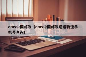 ems中国邮政（ems中国邮政速递物流手机号查询）