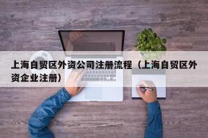 上海自贸区外资公司注册流程（上海自贸区外资企业注册）