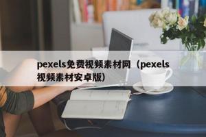 pexels免费视频素材网（pexels视频素材安卓版）
