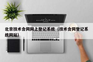 北京技术合同网上登记系统（技术合同登记系统网站）
