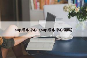 sap成本中心（sap成本中心领料）