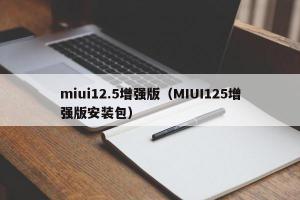 miui12.5增强版（MIUI125增强版安装包）