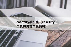 casetify手机壳（casetify手机壳只有苹果的吗）