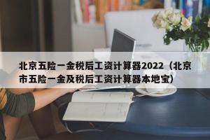 北京五险一金税后工资计算器2024（北京市五险一金及税后工资计算器本地宝）