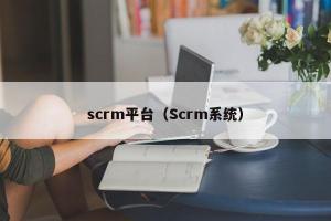 scrm平台（Scrm系统）
