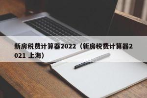 新房税费计算器2024（新房税费计算器2024 上海）