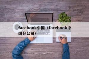 facebook中国（facebook中国分公司）