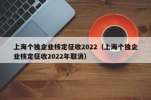 上海个独企业核定征收2024（上海个独企业核定征收2024年取消）
