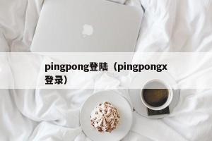 pingpong登陆（pingpongx登录）