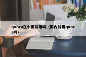 quora在中国能用吗（国内能用quora吗）