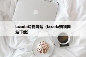 lazada购物网站（lazada购物网站下载）