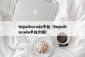 hepsiburada平台（hepsiburada平台介绍）