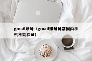 gmail账号（gmail账号异常国内手机不能验证）