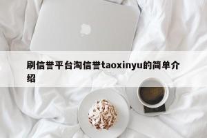 刷信誉平台淘信誉taoxinyu的简单介绍