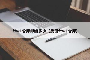 ftw1仓库邮编多少（美国ftw1仓库）