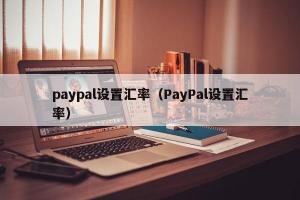 paypal设置汇率（PayPal设置汇率）