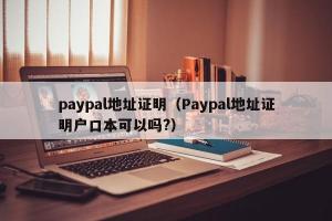 paypal地址证明（Paypal地址证明户口本可以吗?）