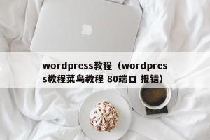 wordpress教程（wordpress教程菜鸟教程 80端口 报错）