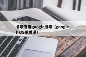 谷歌香港google搜索（google hk谷歌香港）